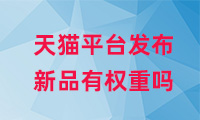 天貓平臺發布新品有權重嗎？如何提高權重？